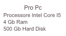 Pro Pc
Processore Intel Core I5
4 Gb Ram
500 Gb Hard Disk