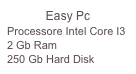 Easy Pc
Processore Intel Core I3
2 Gb Ram
250 Gb Hard Disk